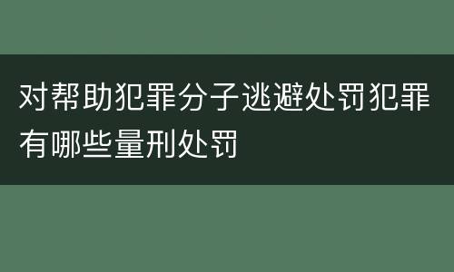 对帮助犯罪分子逃避处罚犯罪有哪些量刑处罚