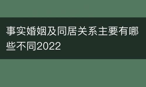 事实婚姻及同居关系主要有哪些不同2022