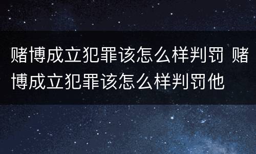 赌博成立犯罪该怎么样判罚 赌博成立犯罪该怎么样判罚他