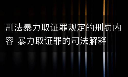 刑法暴力取证罪规定的刑罚内容 暴力取证罪的司法解释