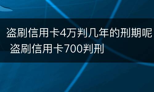 盗刷信用卡4万判几年的刑期呢 盗刷信用卡700判刑
