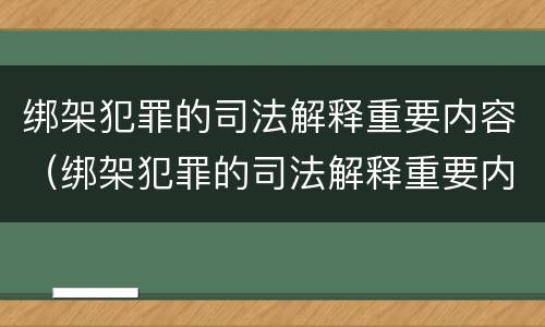 绑架犯罪的司法解释重要内容（绑架犯罪的司法解释重要内容包括）