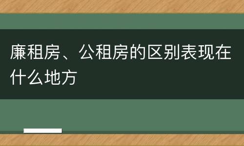 廉租房、公租房的区别表现在什么地方