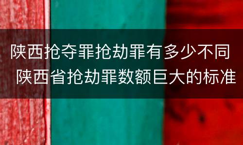 陕西抢夺罪抢劫罪有多少不同 陕西省抢劫罪数额巨大的标准