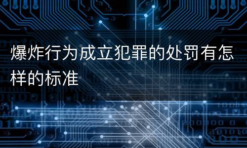 爆炸行为成立犯罪的处罚有怎样的标准
