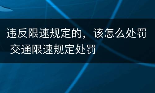 违反限速规定的，该怎么处罚 交通限速规定处罚