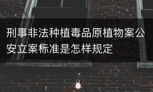 刑事非法种植毒品原植物案公安立案标准是怎样规定