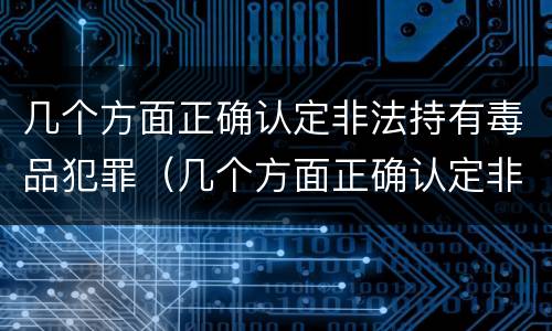 几个方面正确认定非法持有毒品犯罪（几个方面正确认定非法持有毒品犯罪案件）