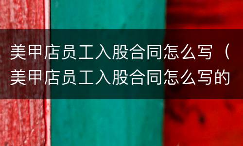 美甲店员工入股合同怎么写（美甲店员工入股合同怎么写的）