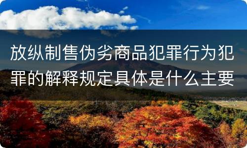放纵制售伪劣商品犯罪行为犯罪的解释规定具体是什么主要内容