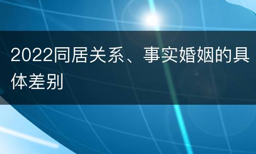 2022同居关系、事实婚姻的具体差别