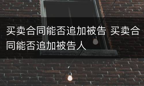 买卖合同能否追加被告 买卖合同能否追加被告人