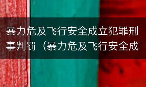 暴力危及飞行安全成立犯罪刑事判罚（暴力危及飞行安全成立犯罪刑事判罚标准）