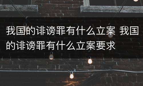 我国的诽谤罪有什么立案 我国的诽谤罪有什么立案要求