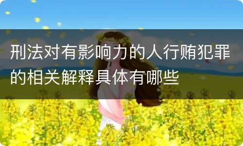 刑法对有影响力的人行贿犯罪的相关解释具体有哪些