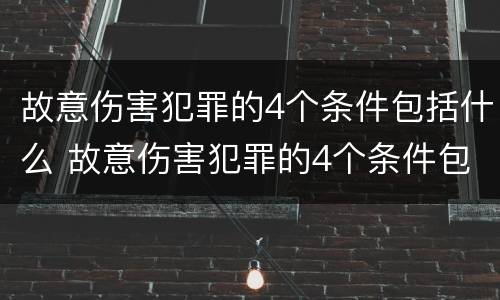 故意伤害犯罪的4个条件包括什么 故意伤害犯罪的4个条件包括什么内容