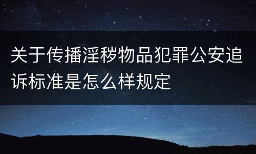 关于传播淫秽物品犯罪公安追诉标准是怎么样规定