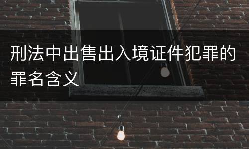 刑法中出售出入境证件犯罪的罪名含义