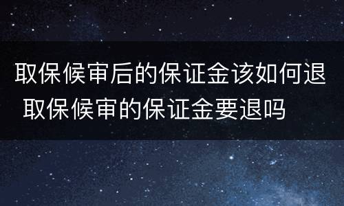 取保候审后的保证金该如何退 取保候审的保证金要退吗