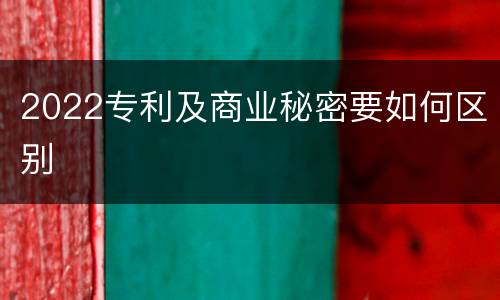 2022专利及商业秘密要如何区别