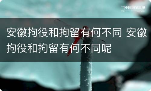 安徽拘役和拘留有何不同 安徽拘役和拘留有何不同呢