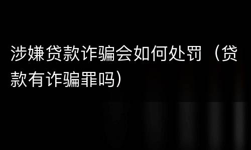 涉嫌贷款诈骗会如何处罚（贷款有诈骗罪吗）