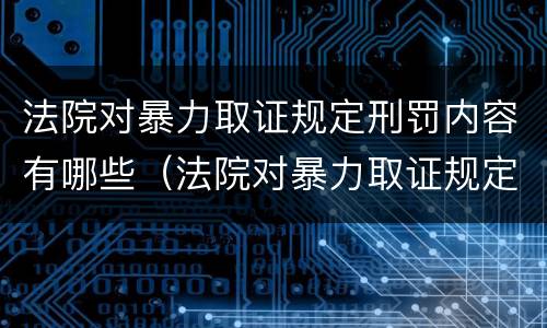 法院对暴力取证规定刑罚内容有哪些（法院对暴力取证规定刑罚内容有哪些规定）
