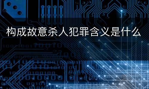 构成故意杀人犯罪含义是什么