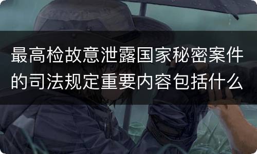 最高检故意泄露国家秘密案件的司法规定重要内容包括什么
