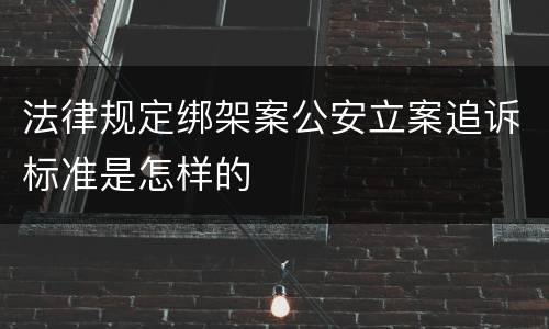 法律规定绑架案公安立案追诉标准是怎样的