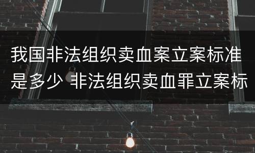 我国非法组织卖血案立案标准是多少 非法组织卖血罪立案标准