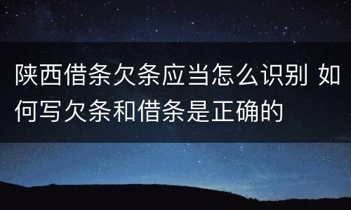 陕西借条欠条应当怎么识别 如何写欠条和借条是正确的
