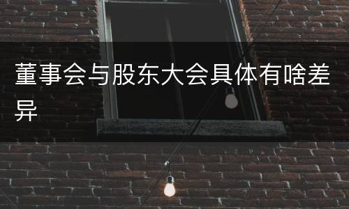 董事会与股东大会具体有啥差异