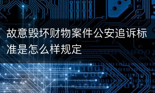 故意毁坏财物案件公安追诉标准是怎么样规定