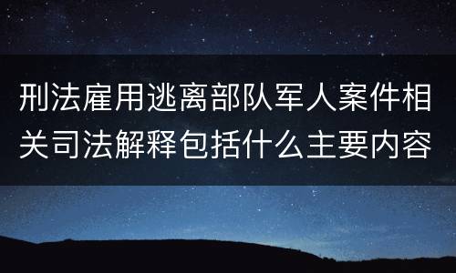 刑法雇用逃离部队军人案件相关司法解释包括什么主要内容