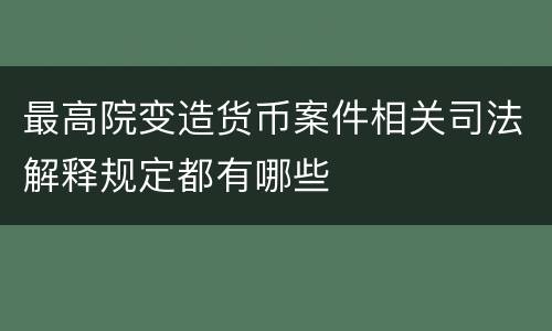 最高院变造货币案件相关司法解释规定都有哪些