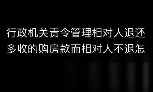 行政机关责令管理相对人退还多收的购房款而相对人不退怎么办