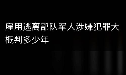 雇用逃离部队军人涉嫌犯罪大概判多少年