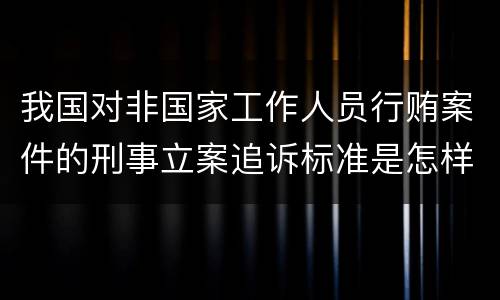 我国对非国家工作人员行贿案件的刑事立案追诉标准是怎样的