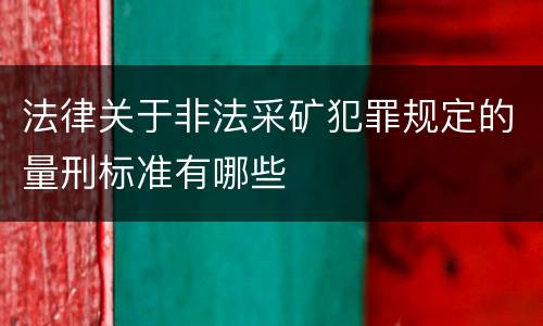 法律关于非法采矿犯罪规定的量刑标准有哪些