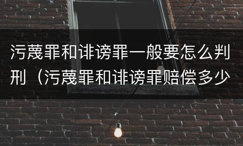 污蔑罪和诽谤罪一般要怎么判刑（污蔑罪和诽谤罪赔偿多少）