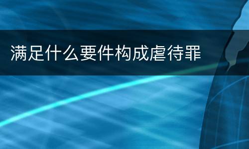 满足什么要件构成虐待罪