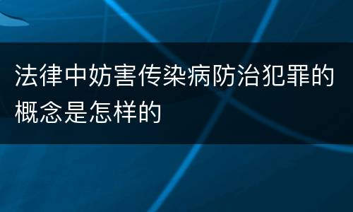法律中妨害传染病防治犯罪的概念是怎样的