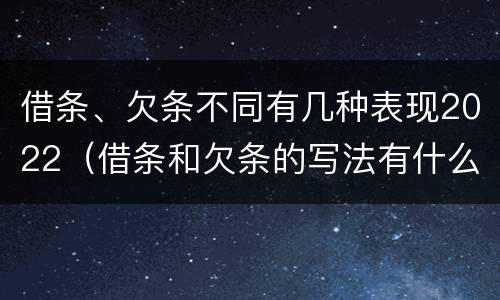 借条、欠条不同有几种表现2022（借条和欠条的写法有什么不同）