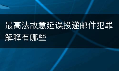 最高法故意延误投递邮件犯罪解释有哪些