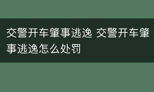 交警开车肇事逃逸 交警开车肇事逃逸怎么处罚