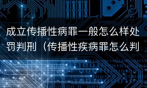 成立传播性病罪一般怎么样处罚判刑（传播性疾病罪怎么判）