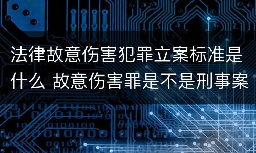 法律故意伤害犯罪立案标准是什么 故意伤害罪是不是刑事案件