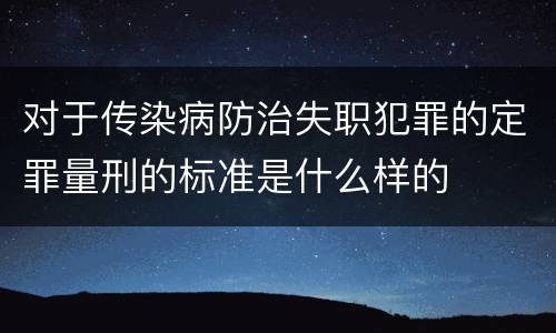 对于传染病防治失职犯罪的定罪量刑的标准是什么样的
