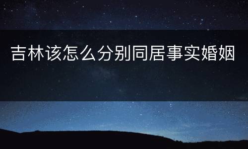 吉林该怎么分别同居事实婚姻